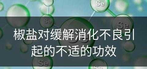 椒盐对缓解消化不良引起的不适的功效